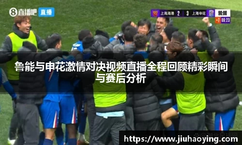 鲁能与申花激情对决视频直播全程回顾精彩瞬间与赛后分析