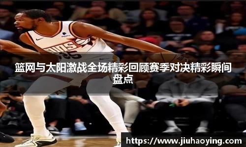 篮网与太阳激战全场精彩回顾赛季对决精彩瞬间盘点