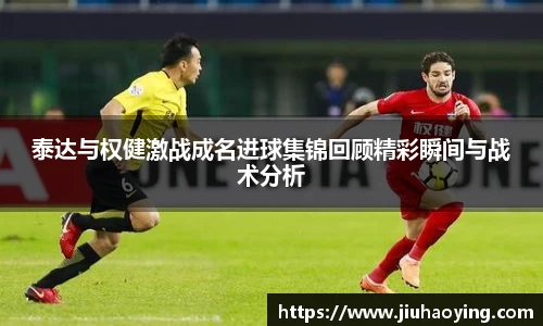 泰达与权健激战成名进球集锦回顾精彩瞬间与战术分析