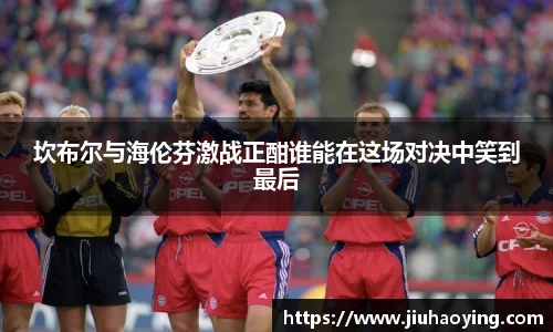 坎布尔与海伦芬激战正酣谁能在这场对决中笑到最后