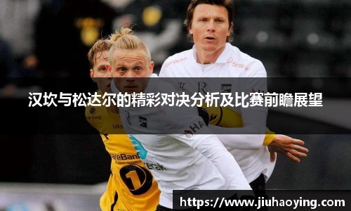 汉坎与松达尔的精彩对决分析及比赛前瞻展望