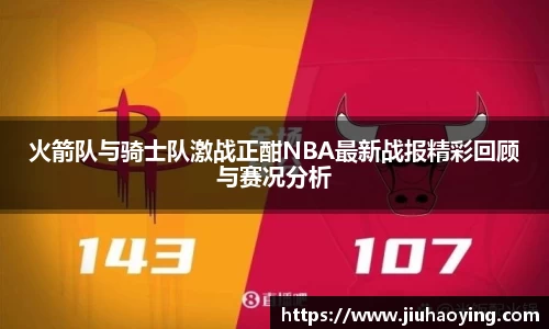 火箭队与骑士队激战正酣NBA最新战报精彩回顾与赛况分析