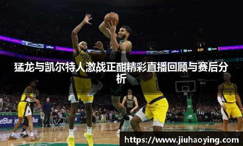 猛龙与凯尔特人激战正酣精彩直播回顾与赛后分析